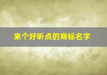 来个好听点的商标名字