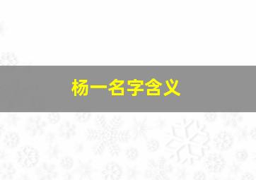 杨一名字含义,杨一名字的寓意