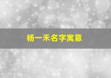 杨一禾名字寓意,杨一一名字寓意