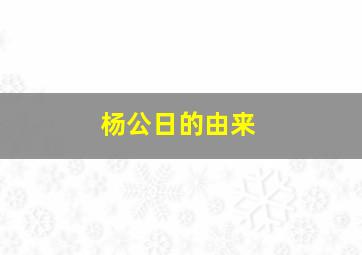 杨公日的由来,杨公日生人命运如何