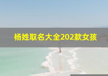 杨姓取名大全202款女孩,杨姓女孩名字大全杨姓女孩有内涵名字