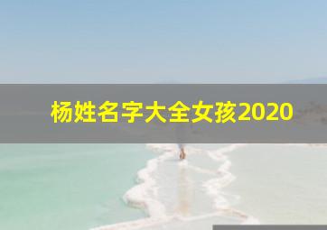 杨姓名字大全女孩2020,2020姓氏杨取名字怎么取