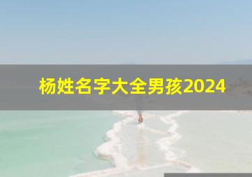 杨姓名字大全男孩2024,杨姓名字大全男孩2024