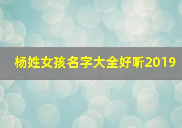 杨姓女孩名字大全好听2019,杨姓女孩名字大气文雅