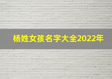 杨姓女孩名字大全2022年