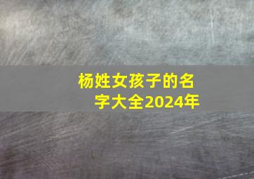 杨姓女孩子的名字大全2024年,杨姓女孩取名100分2016