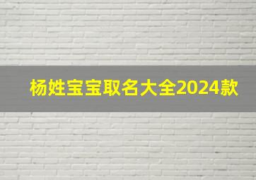 杨姓宝宝取名大全2024款,杨姓宝宝取名大全2024款