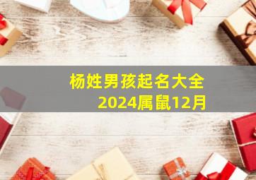 杨姓男孩起名大全2024属鼠12月,杨姓男孩起名大全2024属鼠12月出生好吗