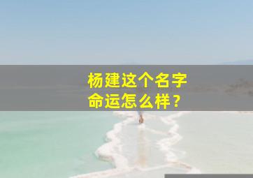 杨建这个名字命运怎么样？,杨建字辈的名字大全集