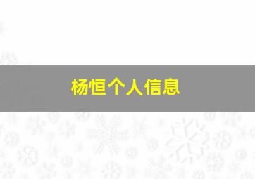 杨恒个人信息,杨恒个人资料