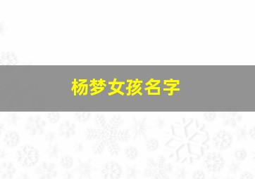 杨梦女孩名字,杨梦这个名字好吗