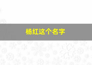 杨红这个名字,杨红这个名字的含义