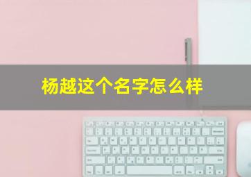 杨越这个名字怎么样,杨越这个名字怎么样?