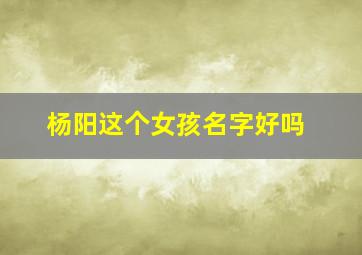 杨阳这个女孩名字好吗,杨阳名字含义