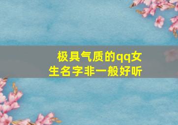 极具气质的qq女生名字非一般好听,qq名字女生优雅可爱