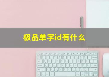 极品单字id有什么,极品单字id有什么用