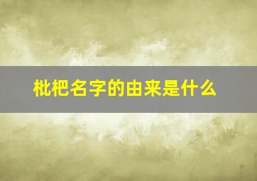 枇杷名字的由来是什么,枇杷名字的来源