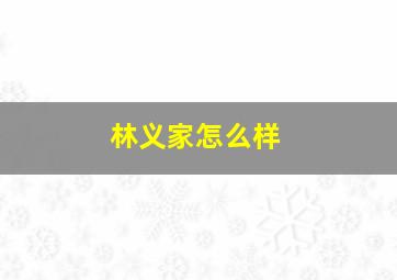 林义家怎么样,林义忠简介