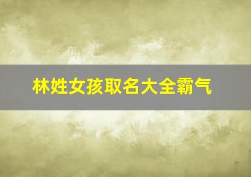 林姓女孩取名大全霸气,林姓取名