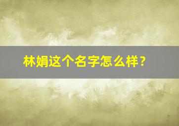 林娟这个名字怎么样？,林娟这个名字怎么样好听吗