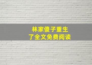 林家傻子重生了全文免费阅读,林家傻子 笔趣阁