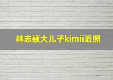 林志颖大儿子kimii近照,8年后Kimi近照曝光