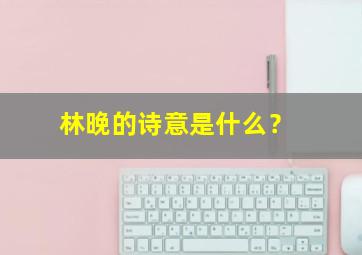 林晚的诗意是什么？,林晚是哪部小说名称