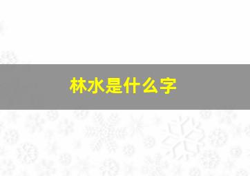 林水是什么字,林字带水的字