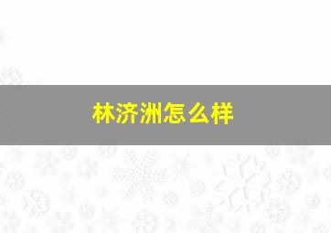 林济洲怎么样,林济晚简历