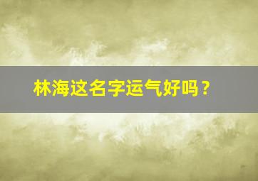 林海这名字运气好吗？