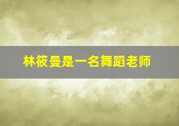 林筱曼是一名舞蹈老师,林筱蔓是一名舞蹈老师作为一个新婚