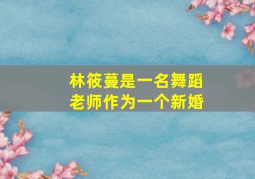 林筱蔓是一名舞蹈老师作为一个新婚,林攸曼是一名舞蹈老师