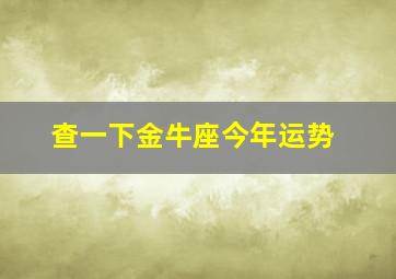 查一下金牛座今年运势,金牛座今年运气怎么样