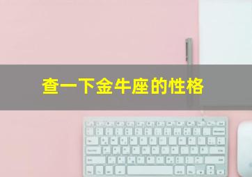 查一下金牛座的性格,金牛座是什么性格的人金牛座有什么性格特点