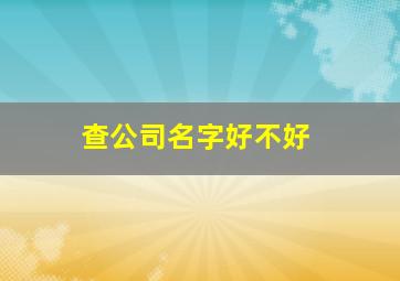 查公司名字好不好,怎么查询公司名字是否注册