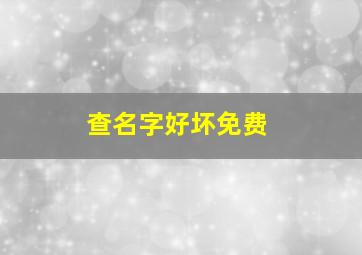 查名字好坏免费,查名字好坏免费网站