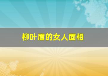 柳叶眉的女人面相,什么是柳叶眉