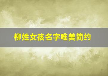 柳姓女孩名字唯美简约,柳姓女孩叫什么名字好现代感