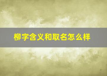 柳字含义和取名怎么样,取名柳字的含义