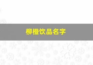 柳橙饮品名字,柳橙饮品名字的由来