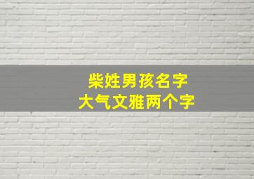 柴姓男孩名字大气文雅两个字,柴姓两个字的名字