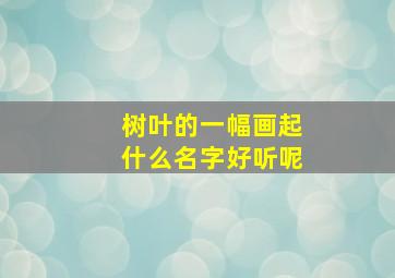 树叶的一幅画起什么名字好听呢