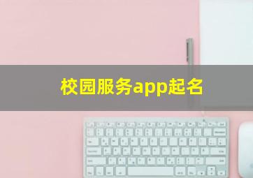 校园服务app起名,校园app起名字