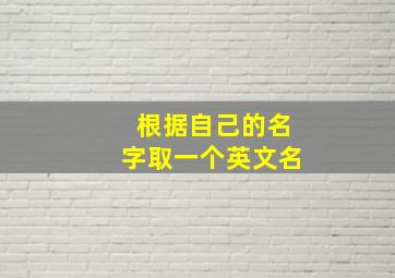 根据自己的名字取一个英文名,按照自己名字的发音取英文名