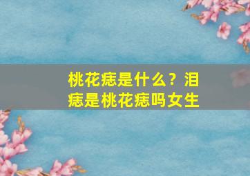 桃花痣是什么？泪痣是桃花痣吗女生,桃花滴泪痣