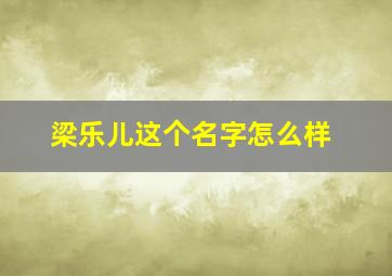 梁乐儿这个名字怎么样,梁乐童名字