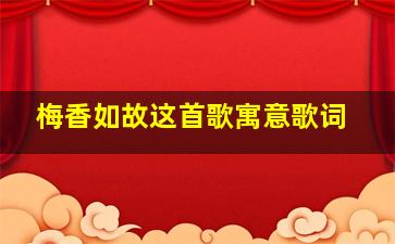 梅香如故这首歌寓意歌词,梅香如故歌曲含义