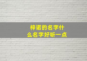 梓诺的名字什么名字好听一点,梓诺这个名字怎么样