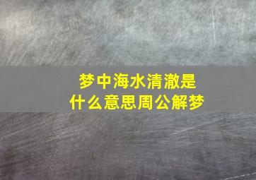 梦中海水清澈是什么意思周公解梦