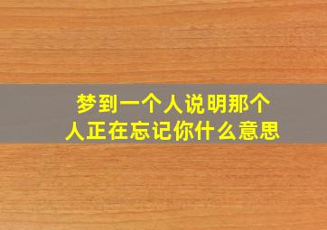 梦到一个人说明那个人正在忘记你什么意思